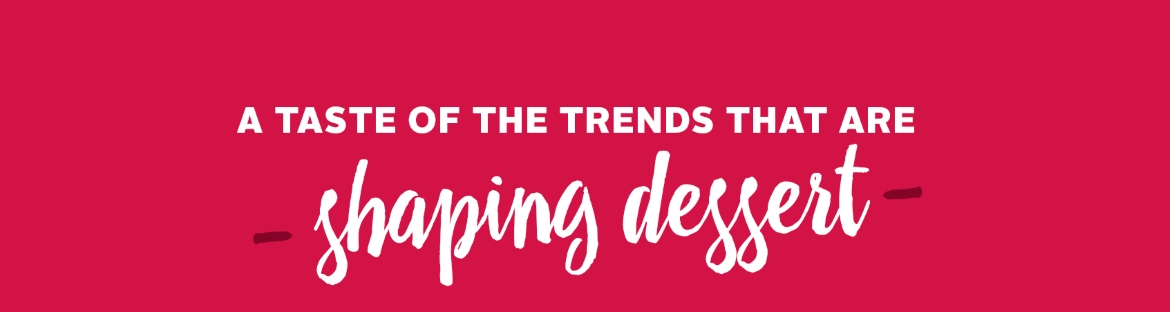 a taste of trends that are shaping desserts