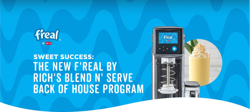 BOOST YOUR BACK OF HOUSE. SWEET SUCCESS: THE NEW F’REAL BY RICH’S BLEND N’ SERVE BACK OF HOUSE PROGRAM